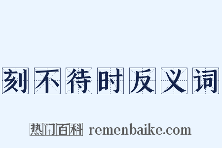 刻不待时反义词是什么意思的图片
